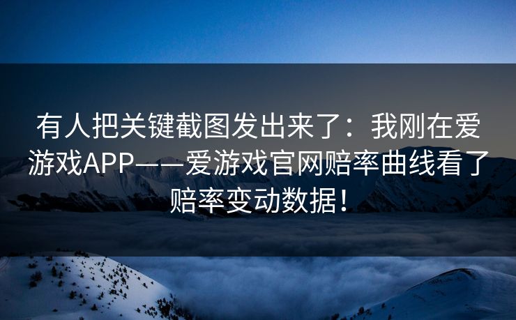 有人把关键截图发出来了：我刚在爱游戏APP——爱游戏官网赔率曲线看了赔率变动数据！