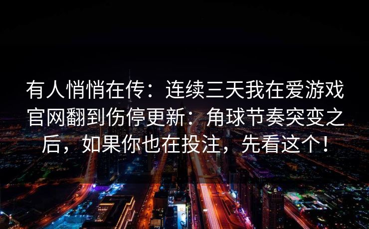 有人悄悄在传：连续三天我在爱游戏官网翻到伤停更新：角球节奏突变之后，如果你也在投注，先看这个！