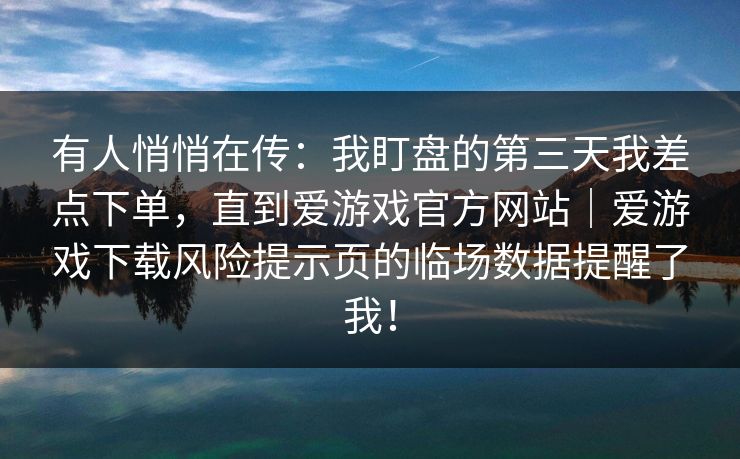 有人悄悄在传：我盯盘的第三天我差点下单，直到爱游戏官方网站｜爱游戏下载风险提示页的临场数据提醒了我！