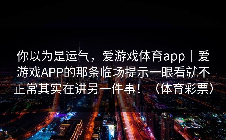 你以为是运气，爱游戏体育app｜爱游戏APP的那条临场提示一眼看就不正常其实在讲另一件事！（体育彩票）