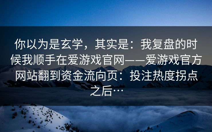 你以为是玄学，其实是：我复盘的时候我顺手在爱游戏官网——爱游戏官方网站翻到资金流向页：投注热度拐点之后…