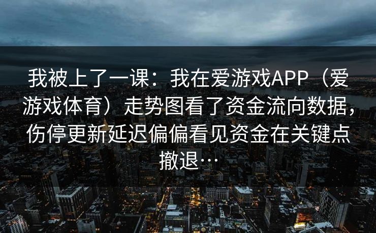 我被上了一课:我在爱游戏APP(爱游戏体育)走势图看了资金流向数据,伤停更新延迟偏偏看见资金在关键点撤退… 我被上了一课:我在爱游戏APP(爱游戏体育)走势图看了资金流向数据,伤停更新延迟偏偏看见资金在关键点撤退…