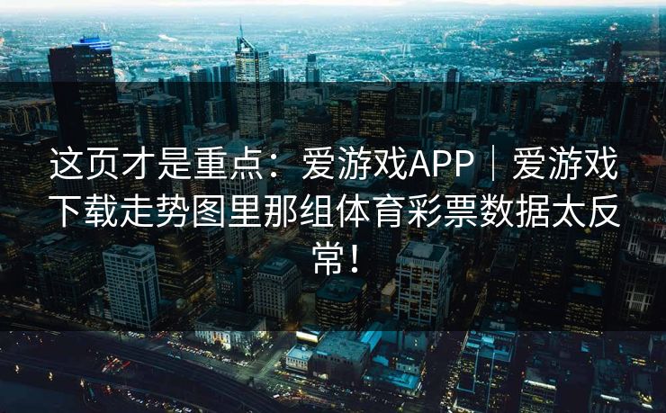 这页才是重点:爱游戏APP|爱游戏下载走势图里那组体育彩票数据太反常! 这页才是重点:爱游戏APP|爱游戏下载走势图里那组体育彩票数据太反常!