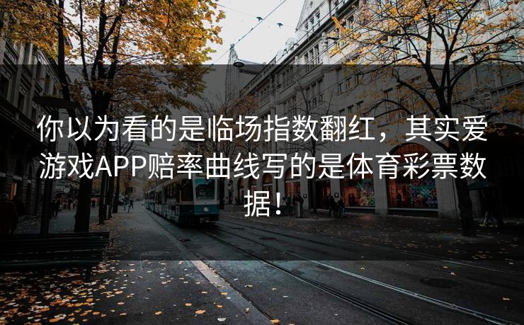 你以为看的是临场指数翻红，其实爱游戏APP赔率曲线写的是体育彩票数据！