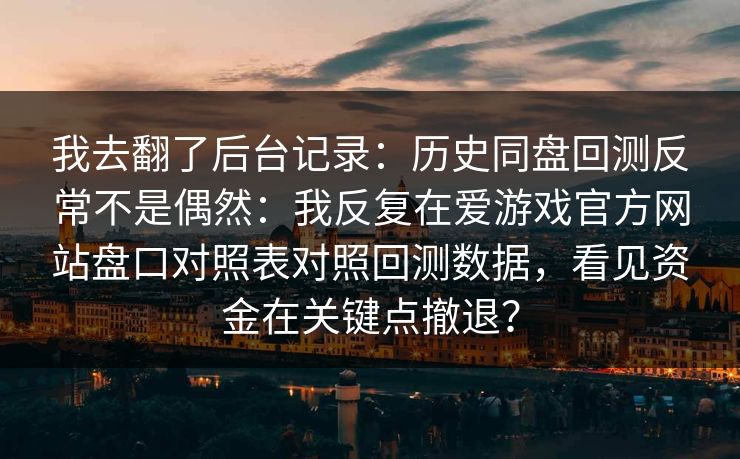 我去翻了后台记录：历史同盘回测反常不是偶然：我反复在爱游戏官方网站盘口对照表对照回测数据，看见资金在关键点撤退？