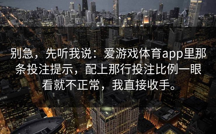 别急，先听我说：爱游戏体育app里那条投注提示，配上那行投注比例一眼看就不正常，我直接收手。