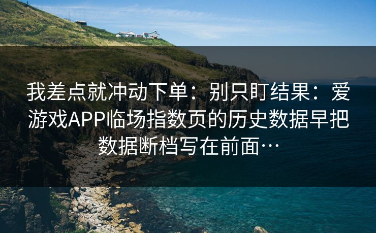 我差点就冲动下单：别只盯结果：爱游戏APP临场指数页的历史数据早把数据断档写在前面…