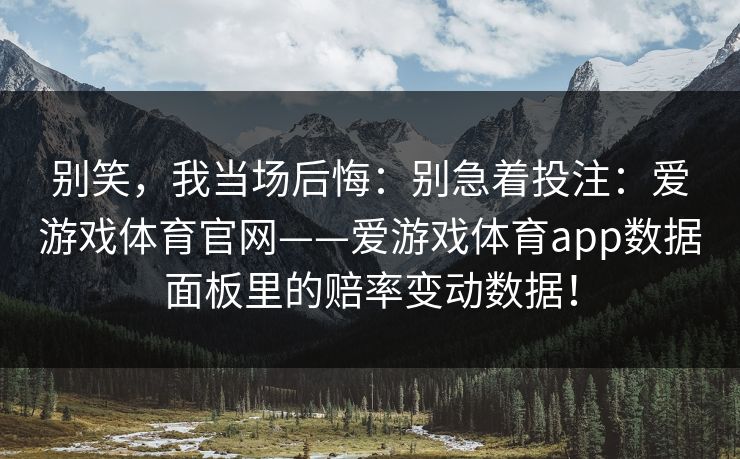 别笑，我当场后悔：别急着投注：爱游戏体育官网——爱游戏体育app数据面板里的赔率变动数据！