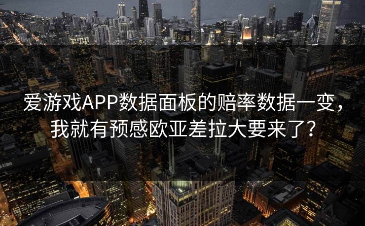 爱游戏APP数据面板的赔率数据一变，我就有预感欧亚差拉大要来了？