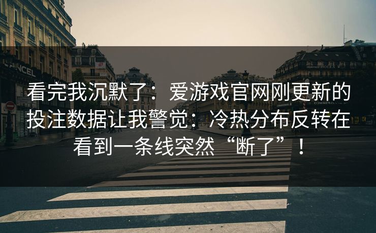 看完我沉默了：爱游戏官网刚更新的投注数据让我警觉：冷热分布反转在看到一条线突然“断了”！