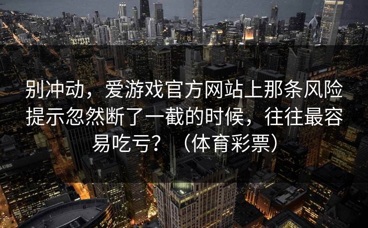 别冲动，爱游戏官方网站上那条风险提示忽然断了一截的时候，往往最容易吃亏？（体育彩票）