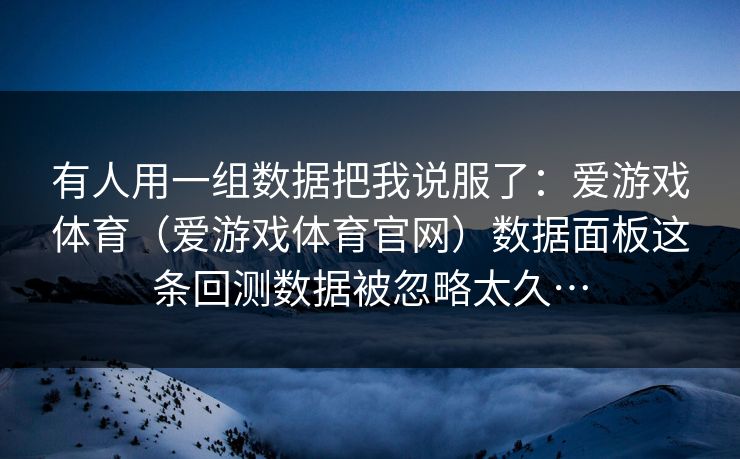 有人用一组数据把我说服了：爱游戏体育（爱游戏体育官网）数据面板这条回测数据被忽略太久…