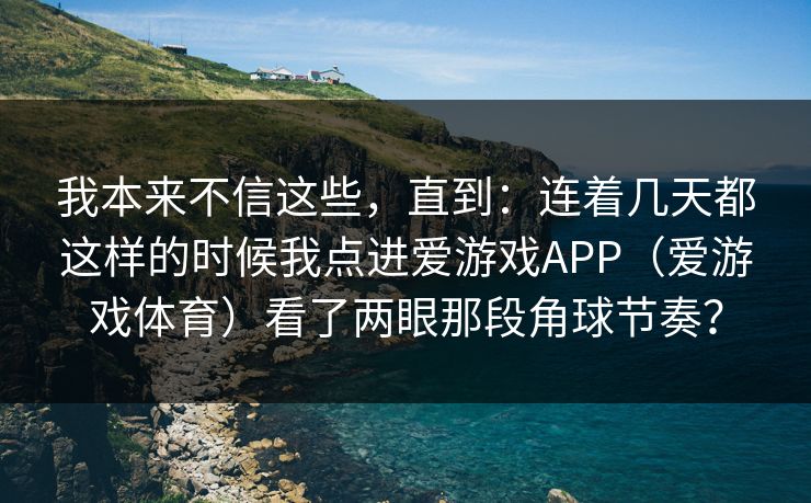 我本来不信这些,直到:连着几天都这样的时候我点进爱游戏APP(爱游戏体育)看了两眼那段角球节奏? 我本来不信这些,直到:连着几天都这样的时候我点进爱游戏APP(爱游戏体育)看了两眼那段角球节奏?