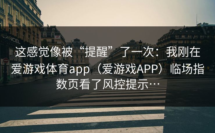 这感觉像被“提醒”了一次：我刚在爱游戏体育app（爱游戏APP）临场指数页看了风控提示…