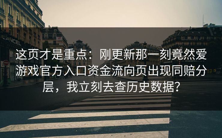 这页才是重点：刚更新那一刻竟然爱游戏官方入口资金流向页出现同赔分层，我立刻去查历史数据？