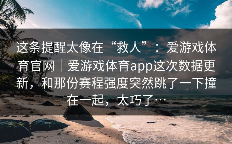 这条提醒太像在“救人”：爱游戏体育官网｜爱游戏体育app这次数据更新，和那份赛程强度突然跳了一下撞在一起，太巧了…