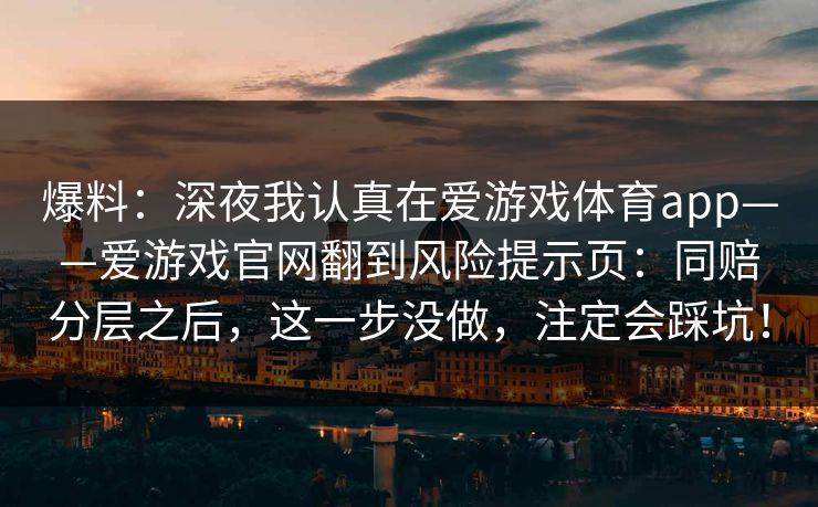 爆料：深夜我认真在爱游戏体育app——爱游戏官网翻到风险提示页：同赔分层之后，这一步没做，注定会踩坑！