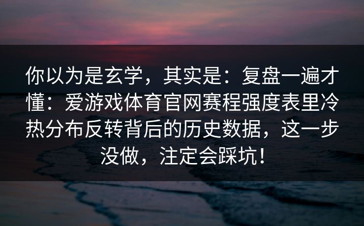 你以为是玄学，其实是：复盘一遍才懂：爱游戏体育官网赛程强度表里冷热分布反转背后的历史数据，这一步没做，注定会踩坑！
