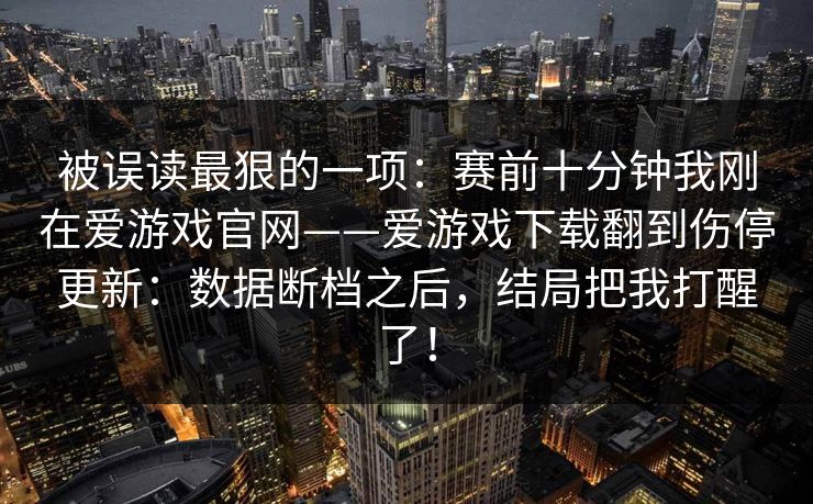 被误读最狠的一项：赛前十分钟我刚在爱游戏官网——爱游戏下载翻到伤停更新：数据断档之后，结局把我打醒了！