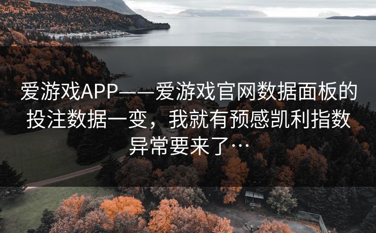 爱游戏APP——爱游戏官网数据面板的投注数据一变，我就有预感凯利指数异常要来了…