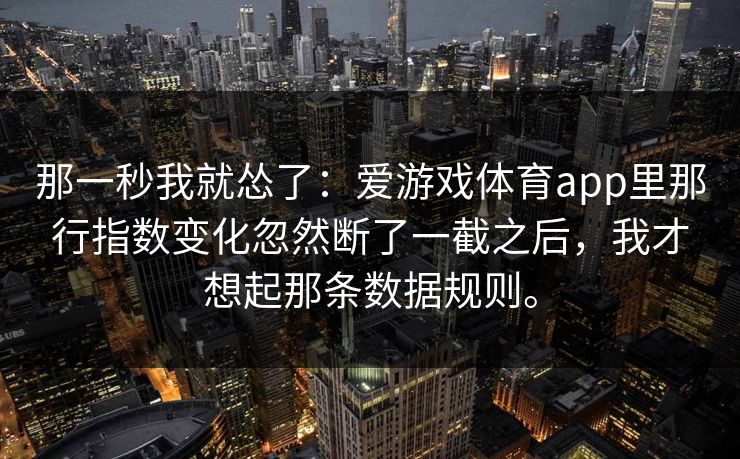 那一秒我就怂了：爱游戏体育app里那行指数变化忽然断了一截之后，我才想起那条数据规则。