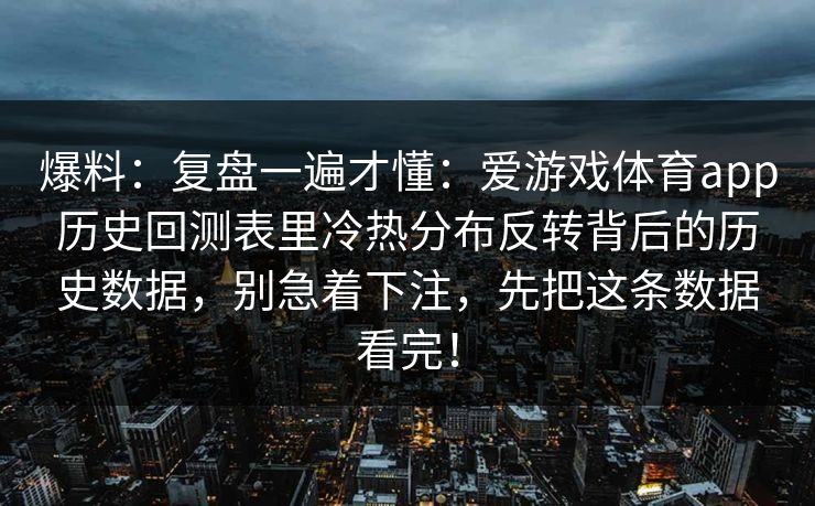 爆料：复盘一遍才懂：爱游戏体育app历史回测表里冷热分布反转背后的历史数据，别急着下注，先把这条数据看完！