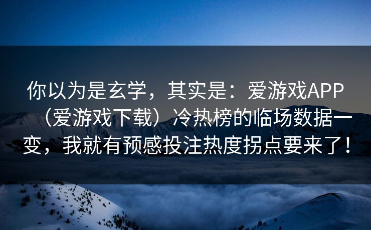 你以为是玄学，其实是：爱游戏APP（爱游戏下载）冷热榜的临场数据一变，我就有预感投注热度拐点要来了！