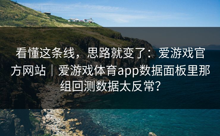 看懂这条线，思路就变了：爱游戏官方网站｜爱游戏体育app数据面板里那组回测数据太反常？