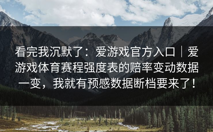 看完我沉默了：爱游戏官方入口｜爱游戏体育赛程强度表的赔率变动数据一变，我就有预感数据断档要来了！