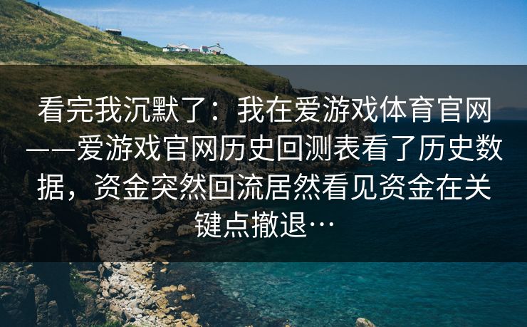 看完我沉默了：我在爱游戏体育官网——爱游戏官网历史回测表看了历史数据，资金突然回流居然看见资金在关键点撤退…