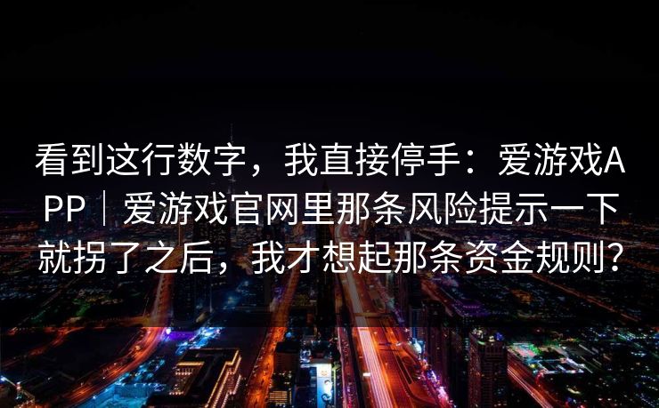 看到这行数字，我直接停手：爱游戏APP｜爱游戏官网里那条风险提示一下就拐了之后，我才想起那条资金规则？