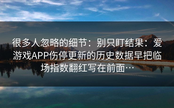 很多人忽略的细节：别只盯结果：爱游戏APP伤停更新的历史数据早把临场指数翻红写在前面…