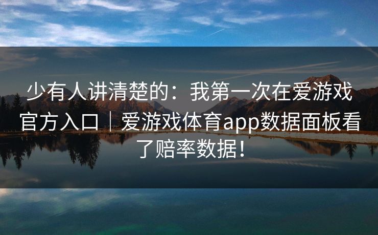 少有人讲清楚的：我第一次在爱游戏官方入口｜爱游戏体育app数据面板看了赔率数据！